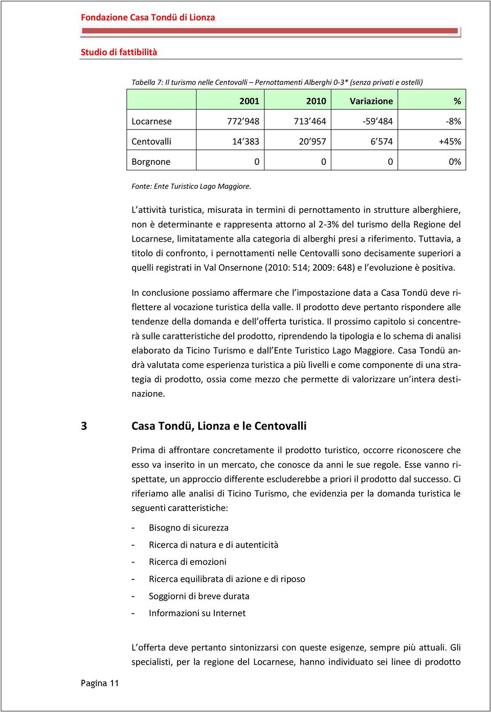 L attività turistica, misurata in termini di pernottamento in strutture alberghiere, non è determinante e rappresenta attorno al 2-3% del turismo della Regione del Locarnese, limitatamente alla