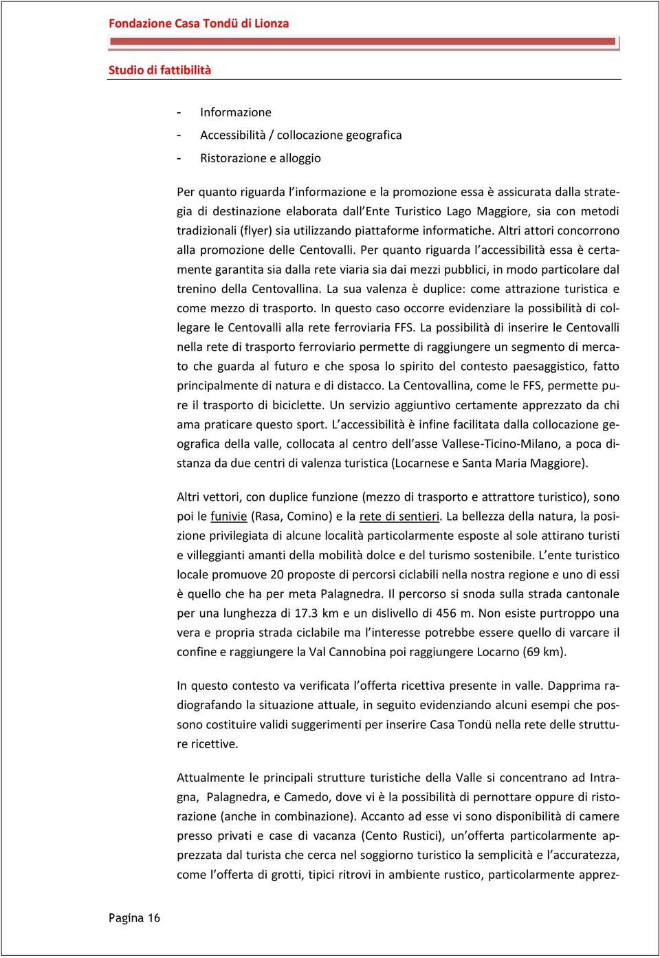 Per quanto riguarda l accessibilità essa è certamente garantita sia dalla rete viaria sia dai mezzi pubblici, in modo particolare dal trenino della Centovallina.