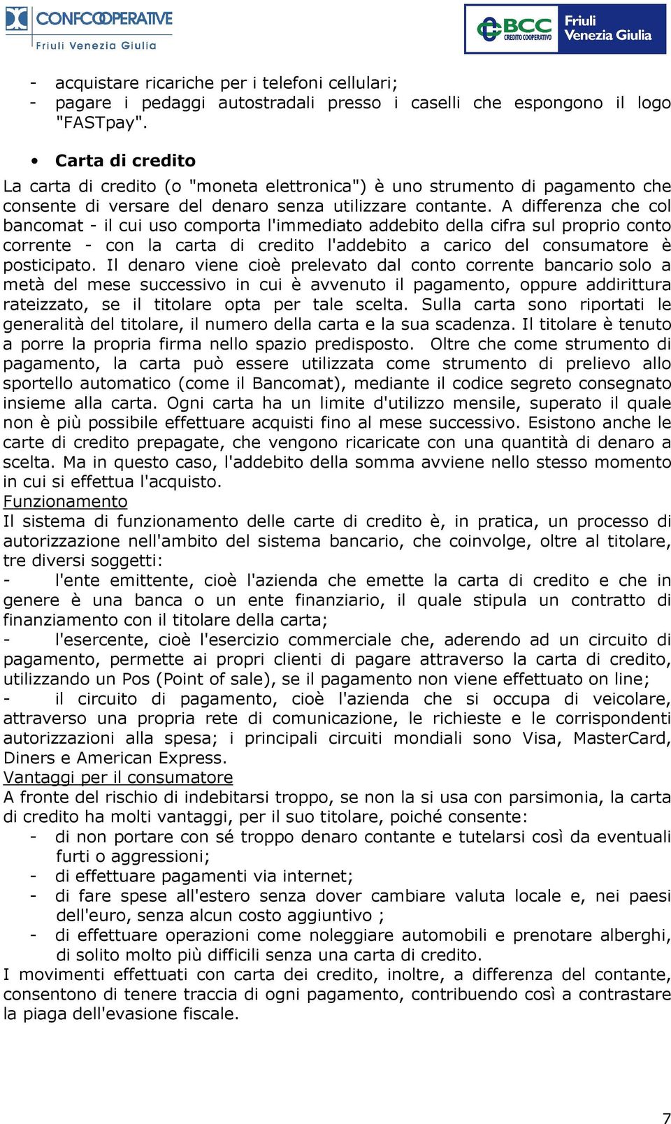 A differenza che col bancomat - il cui uso comporta l'immediato addebito della cifra sul proprio conto corrente - con la carta di credito l'addebito a carico del consumatore è posticipato.