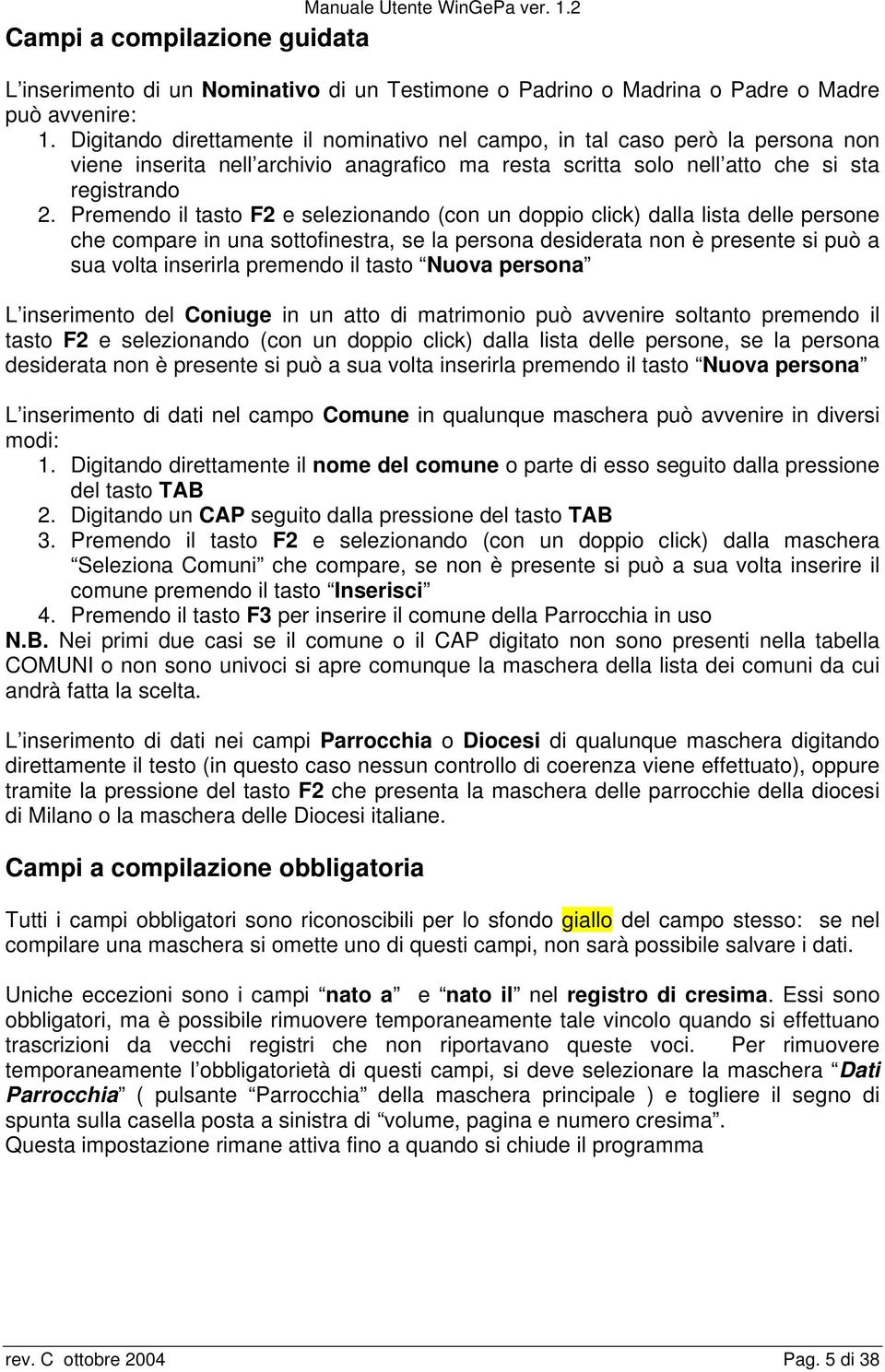 Premendo il tasto F2 e selezionando (con un doppio click) dalla lista delle persone che compare in una sottofinestra, se la persona desiderata non è presente si può a sua volta inserirla premendo il