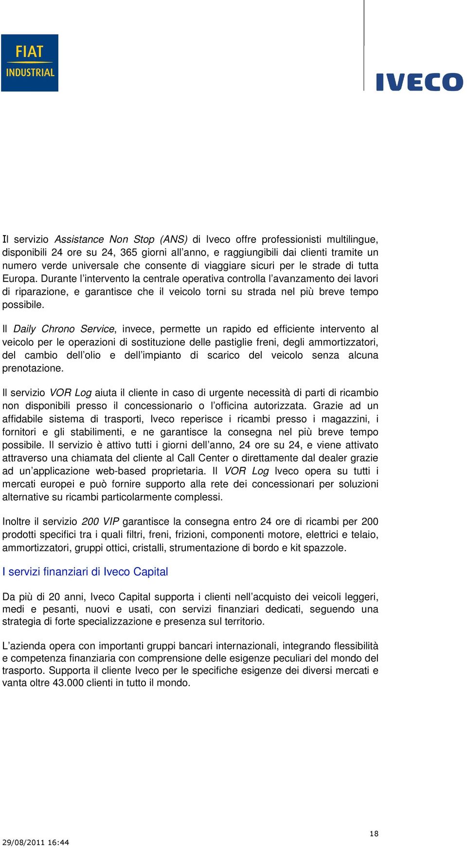 Durante l intervento la centrale operativa controlla l avanzamento dei lavori di riparazione, e garantisce che il veicolo torni su strada nel più breve tempo possibile.