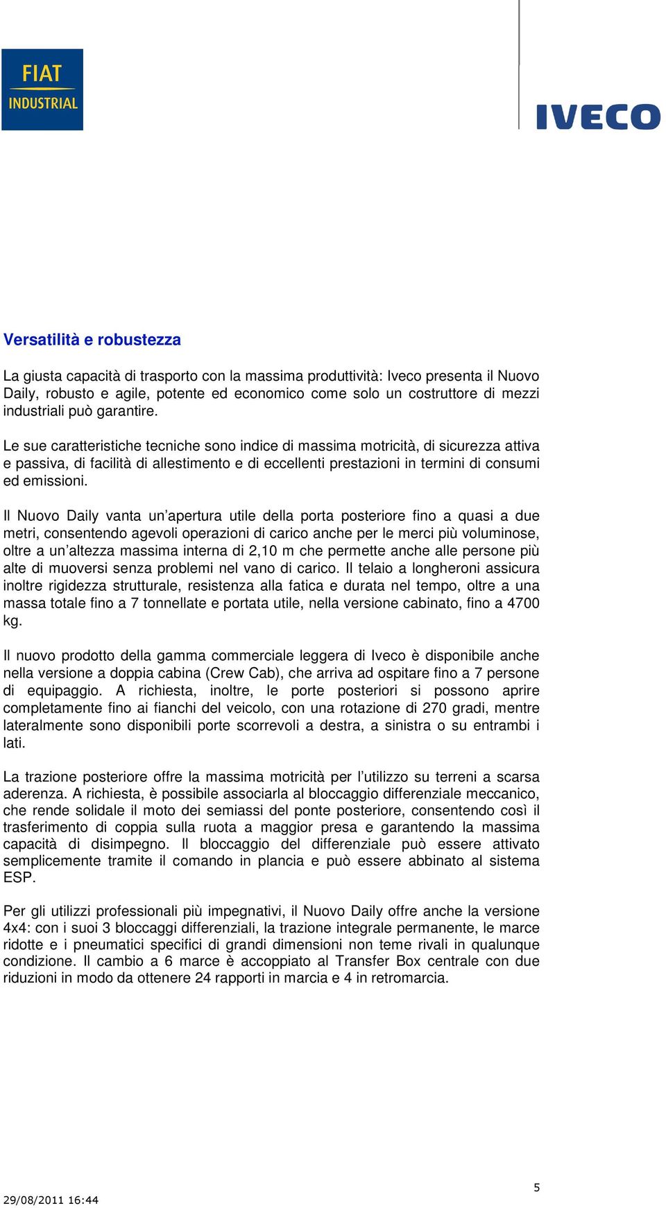 Le sue caratteristiche tecniche sono indice di massima motricità, di sicurezza attiva e passiva, di facilità di allestimento e di eccellenti prestazioni in termini di consumi ed emissioni.