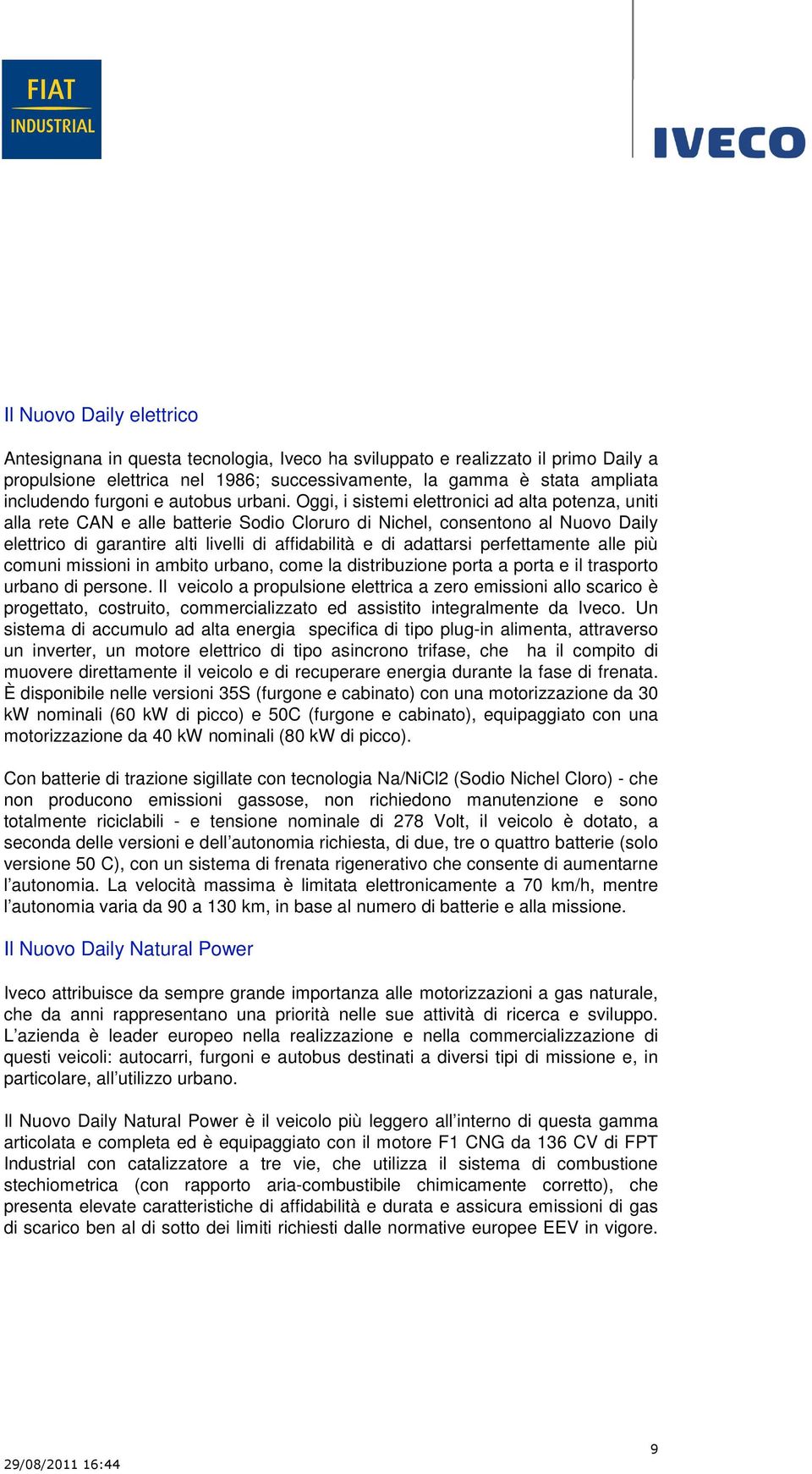 Oggi, i sistemi elettronici ad alta potenza, uniti alla rete CAN e alle batterie Sodio Cloruro di Nichel, consentono al Nuovo Daily elettrico di garantire alti livelli di affidabilità e di adattarsi