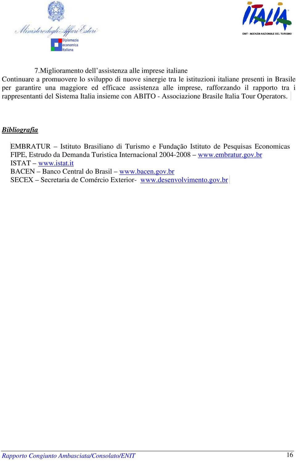 Bibliografia EMBRATUR Istituto Brasiliano di Turismo e Fundação Istituto de Pesquisas Economicas FIPE, Estrudo da Demanda Turistica Internacional 2004-2008 www.embratur.gov.