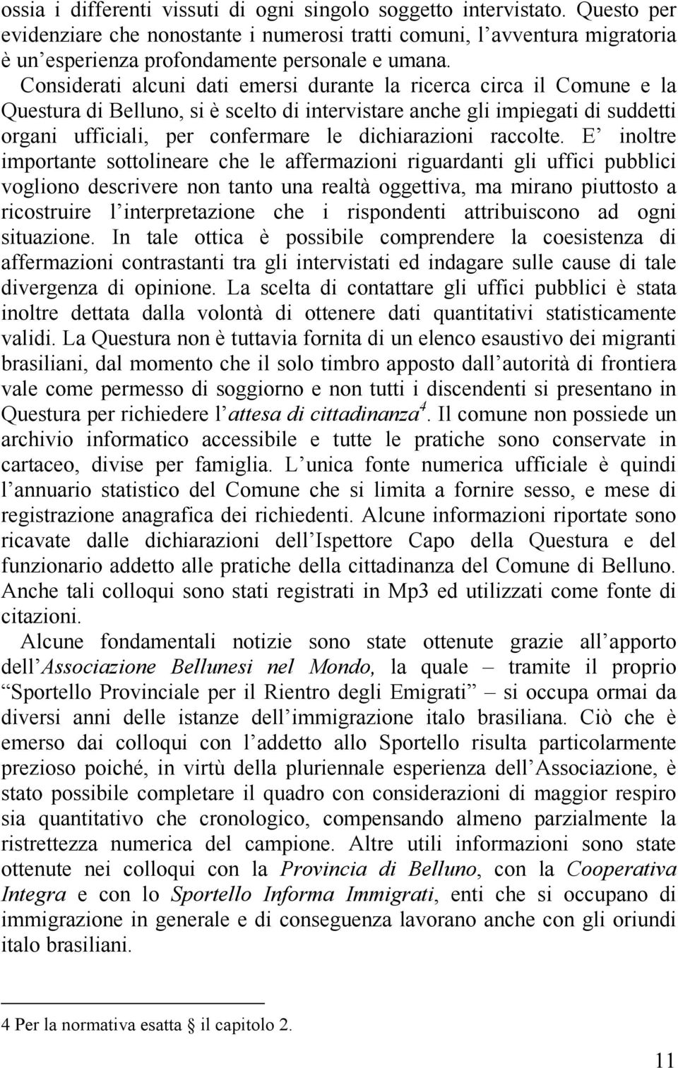 Considerati alcuni dati emersi durante la ricerca circa il Comune e la Questura di Belluno, si è scelto di intervistare anche gli impiegati di suddetti organi ufficiali, per confermare le