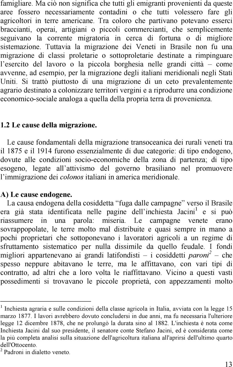 Tuttavia la migrazione dei Veneti in Brasile non fu una migrazione di classi proletarie o sottoproletarie destinate a rimpinguare l esercito del lavoro o la piccola borghesia nelle grandi città come