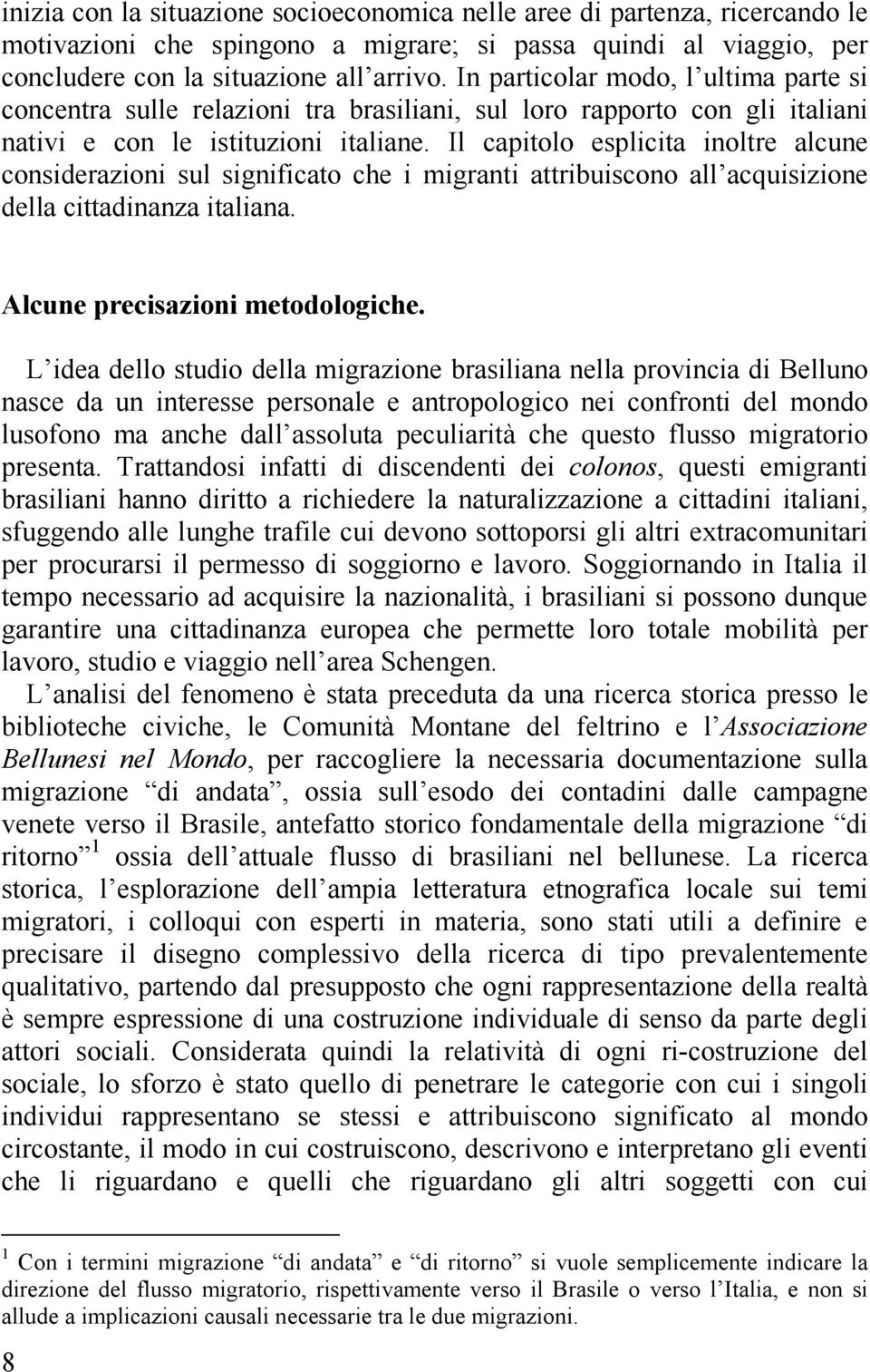 Il capitolo esplicita inoltre alcune considerazioni sul significato che i migranti attribuiscono all acquisizione della cittadinanza italiana. Alcune precisazioni metodologiche.
