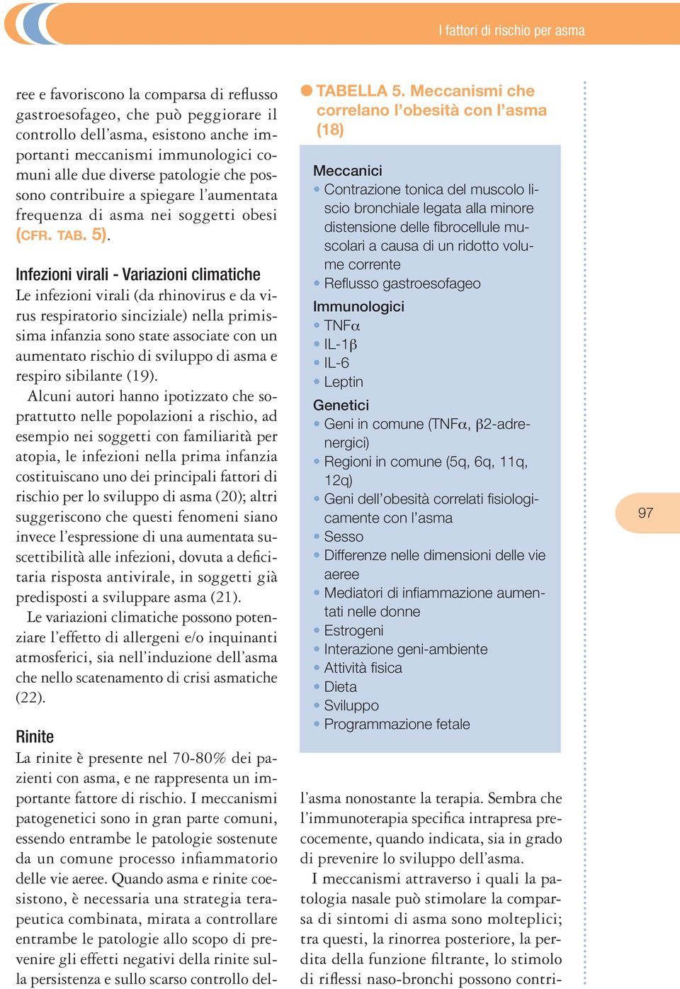 Infezioni virali - Variazioni climatiche Le infezioni virali (da rhinovirus e da virus respiratorio sinciziale) nella primissima infanzia sono state associate con un aumentato rischio di sviluppo di