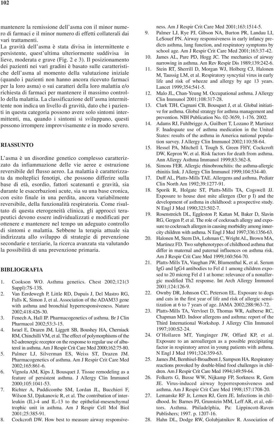 Il posizionamento dei pazienti nei vari gradini è basato sulle caratteristiche dell asma al momento della valutazione iniziale (quando i pazienti non hanno ancora ricevuto farmaci per la loro asma) o