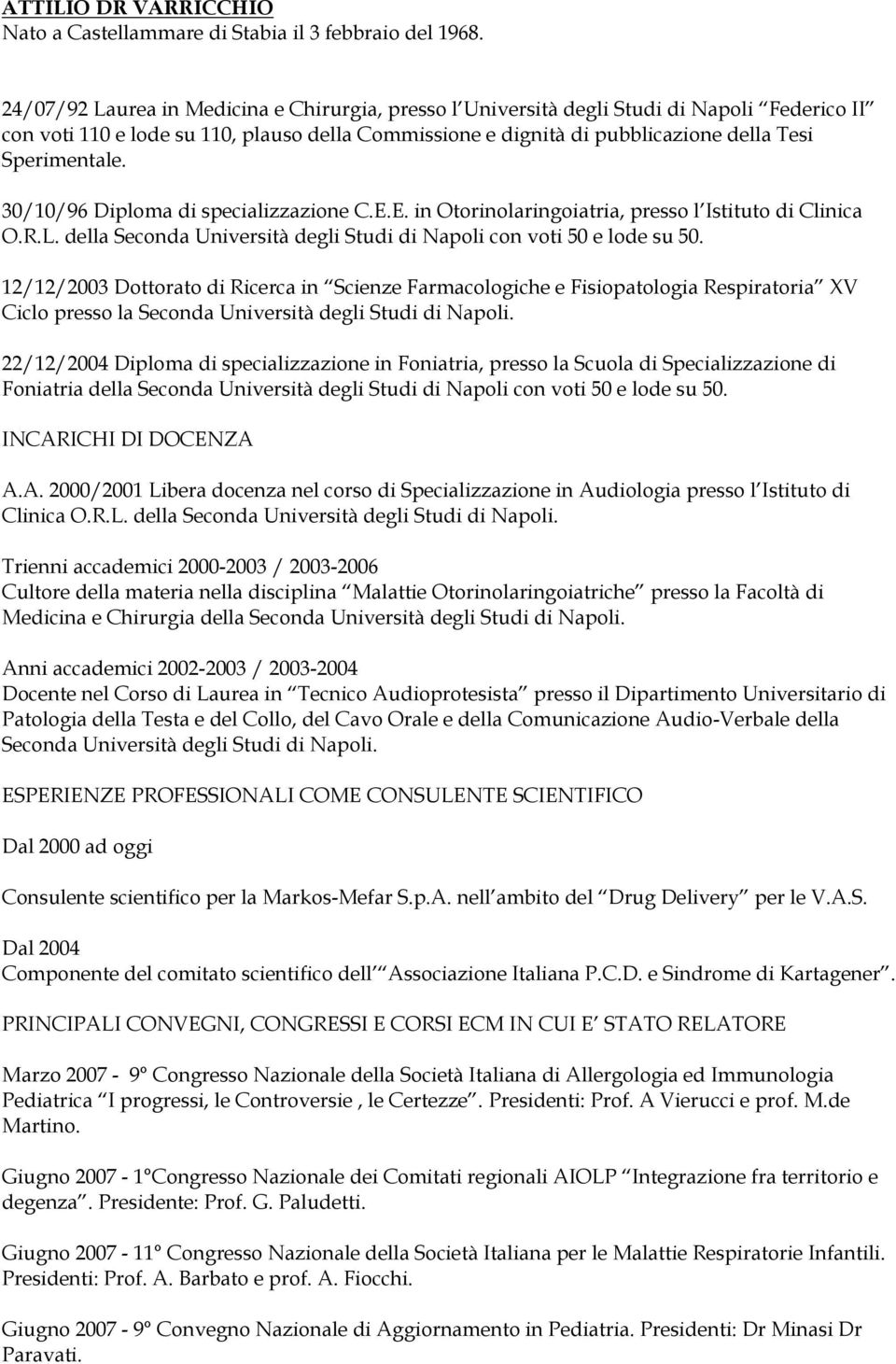 30/10/96 Diploma di specializzazione C.E.E. in Otorinolaringoiatria, presso l Istituto di Clinica O.R.L. della Seconda Università degli Studi di Napoli con voti 50 e lode su 50.