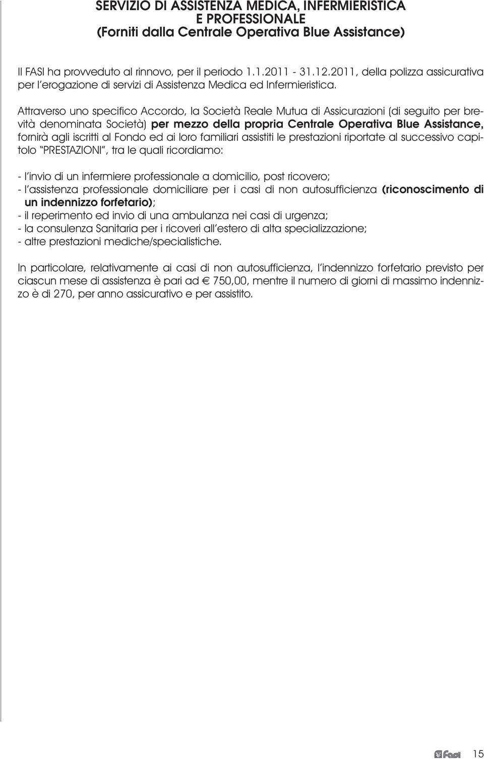 Attraverso uno specifico Accordo, la Società Reale Mutua di Assicurazioni (di seguito per brevità denominata Società) per mezzo della propria Centrale Operativa Blue Assistance, fornirà agli iscritti