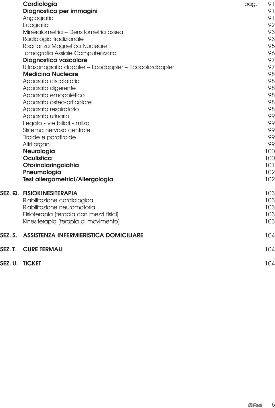 Diagnostica vascolare 97 Ultrasonografia doppler Ecodoppler Ecocolordoppler 97 Medicina Nucleare 98 Apparato circolatorio 98 Apparato digerente 98 Apparato emopoietico 98 Apparato osteo-articolare 98