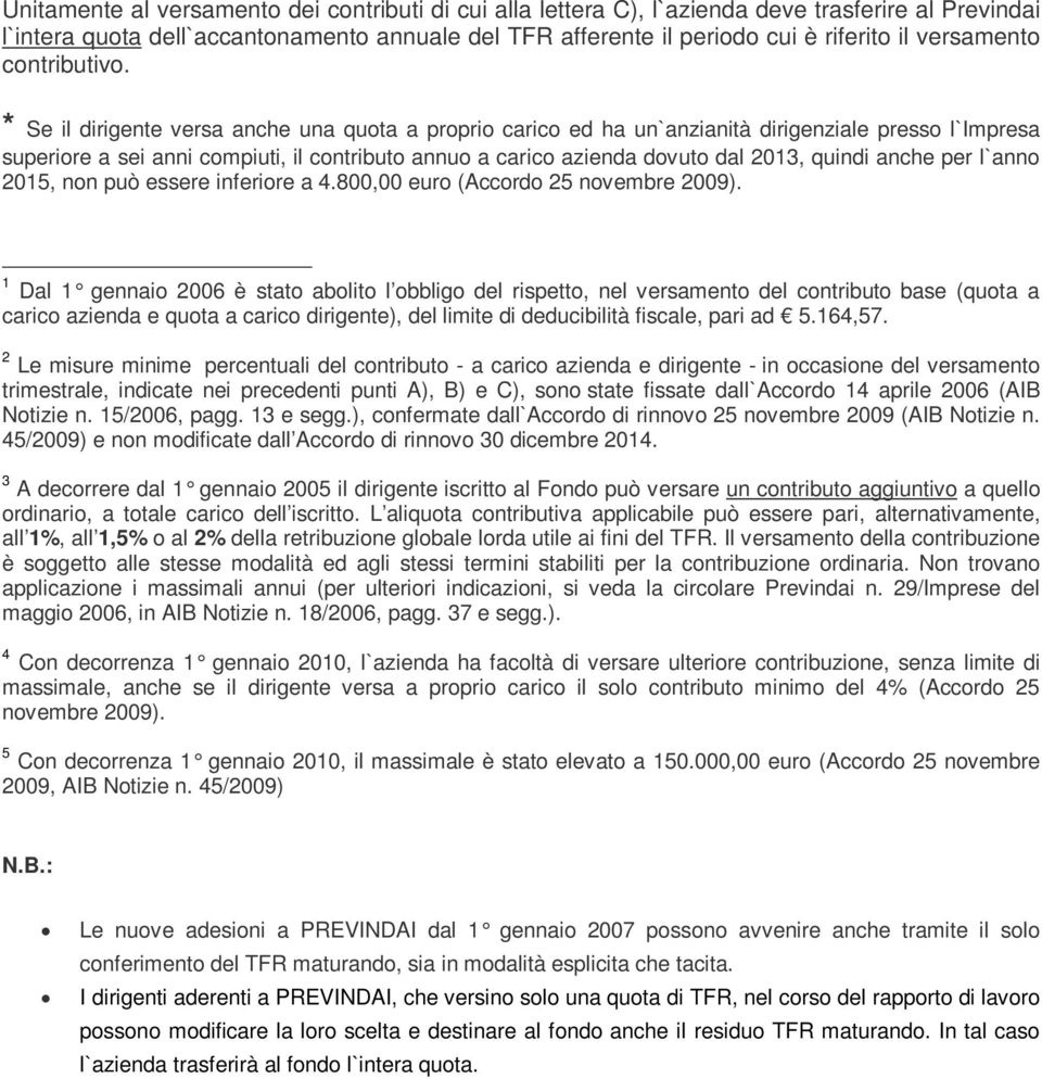 * Se il dirigente versa anche una quota a proprio carico ed ha un`anzianità dirigenziale presso l`impresa superiore a sei anni compiuti, il contributo annuo a carico azienda dovuto dal 2013, quindi