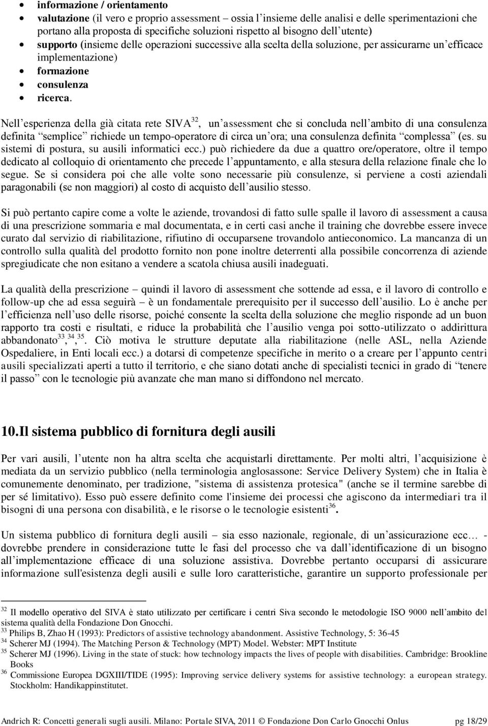 Nell esperienza della già citata rete SIVA 32, un assessment che si concluda nell ambito di una consulenza definita semplice richiede un tempo-operatore di circa un ora; una consulenza definita