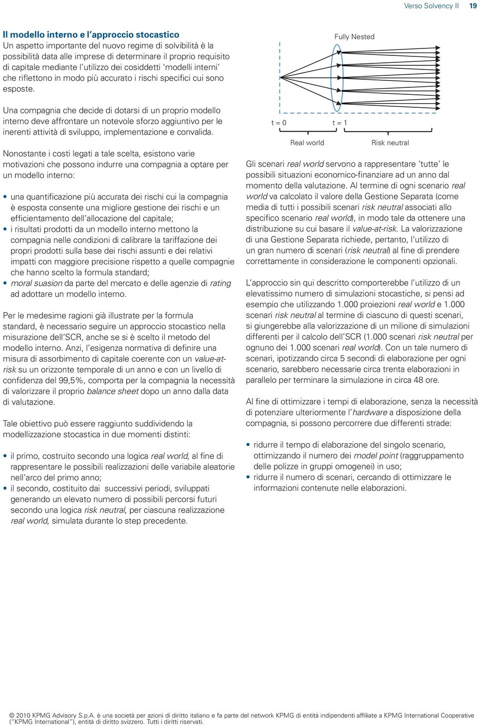 Una compagnia che decide di dotarsi di un proprio modello interno deve affrontare un notevole sforzo aggiuntivo per le inerenti attività di sviluppo, implementazione e convalida.