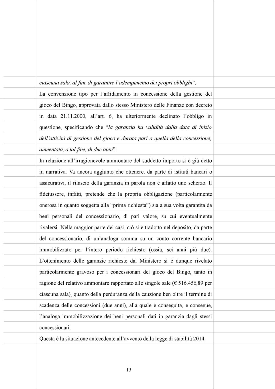 6, ha ulteriormente declinato l obbligo in questione, specificando che la garanzia ha validità dalla data di inizio dell attività di gestione del gioco e durata pari a quella della concessione,