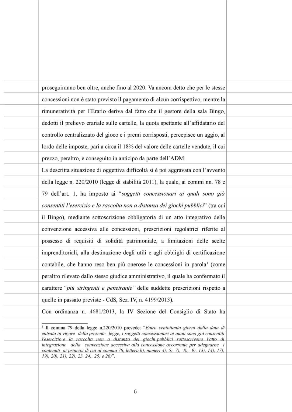 il prelievo erariale sulle cartelle, la quota spettante all affidatario del controllo centralizzato del gioco e i premi corrisposti, percepisce un aggio, al lordo delle imposte, pari a circa il 18%