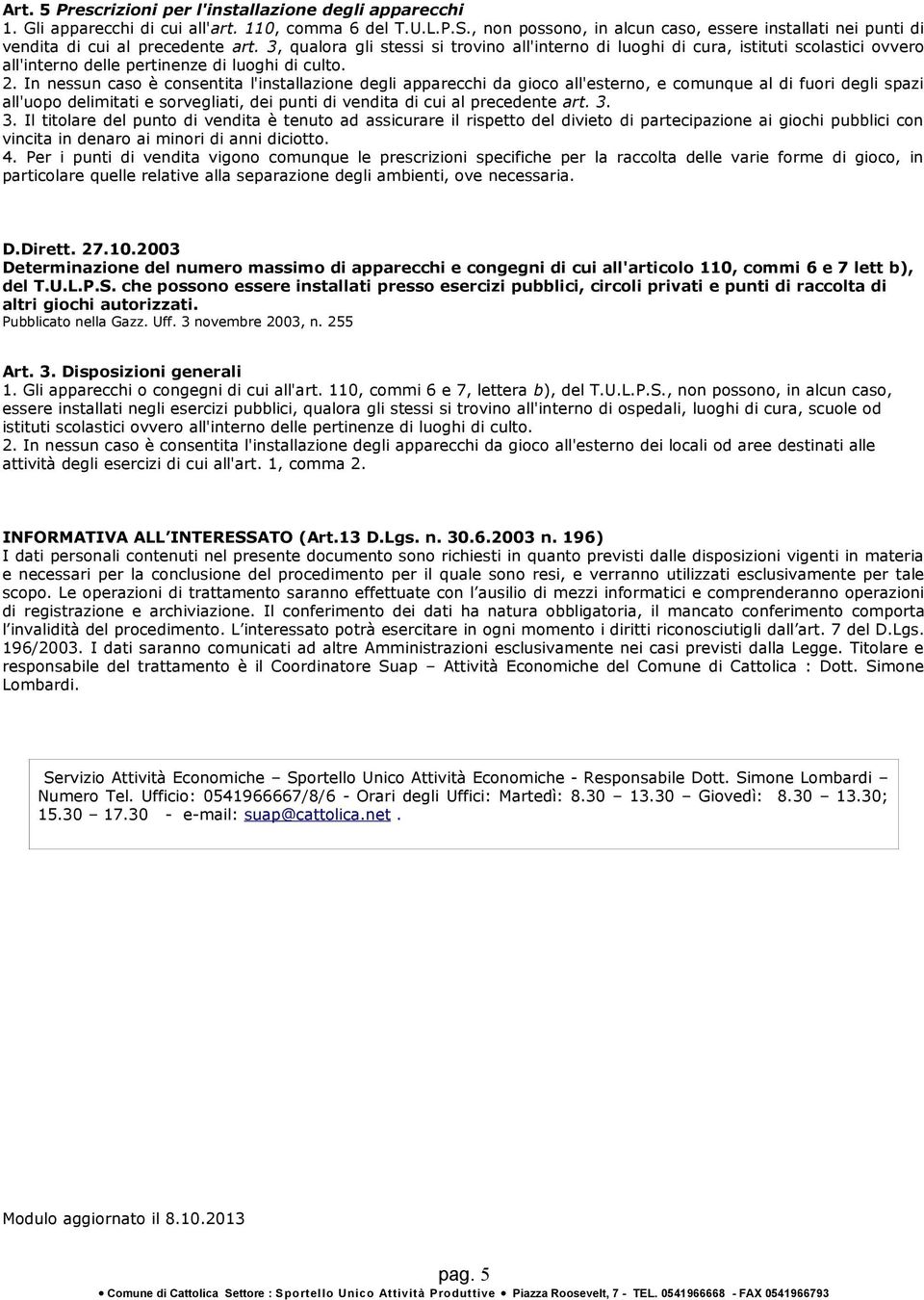 3, qualora gli stessi si trovino all'interno di luoghi di cura, istituti scolastici ovvero all'interno delle pertinenze di luoghi di culto. 2.