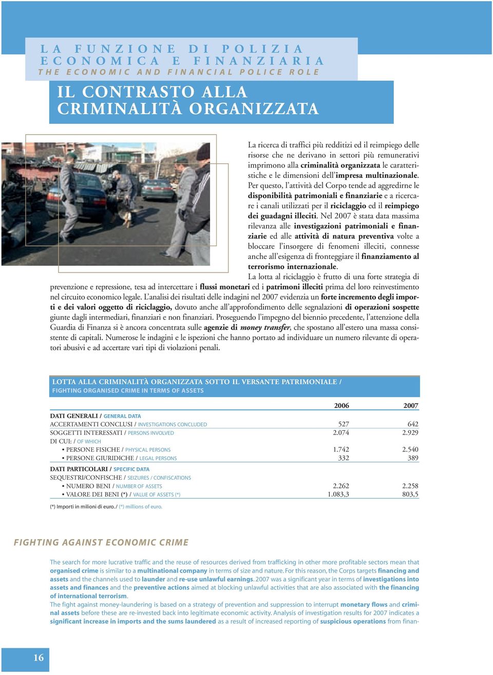 Per questo, l attività del Corpo tende ad aggredirne le disponibilità patrimoniali e finanziarie e a ricercare i canali utilizzati per il riciclaggio ed il reimpiego dei guadagni illeciti.