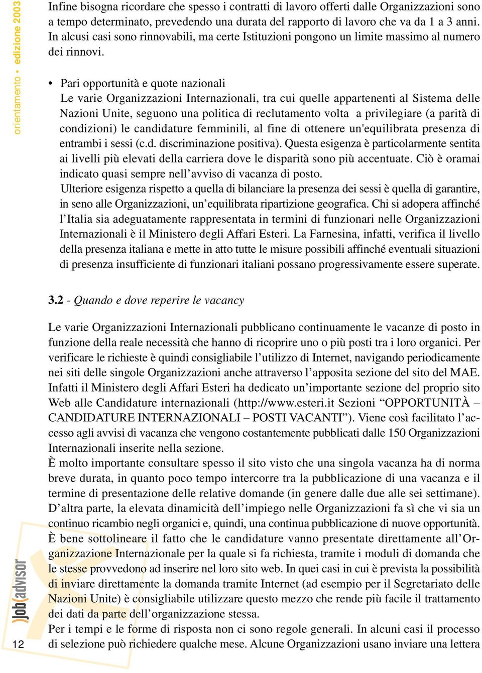 Pari opportunità e quote nazionali Le varie Organizzazioni Internazionali, tra cui quelle appartenenti al Sistema delle Nazioni Unite, seguono una politica di reclutamento volta a privilegiare (a