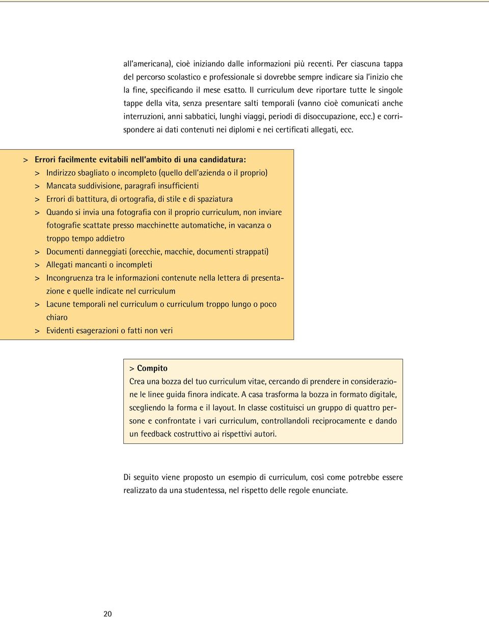 Il curriculum deve riportare tutte le singole tappe della vita, senza presentare salti temporali (vanno cioè comunicati anche interruzioni, anni sabbatici, lunghi viaggi, periodi di disoccupazione,