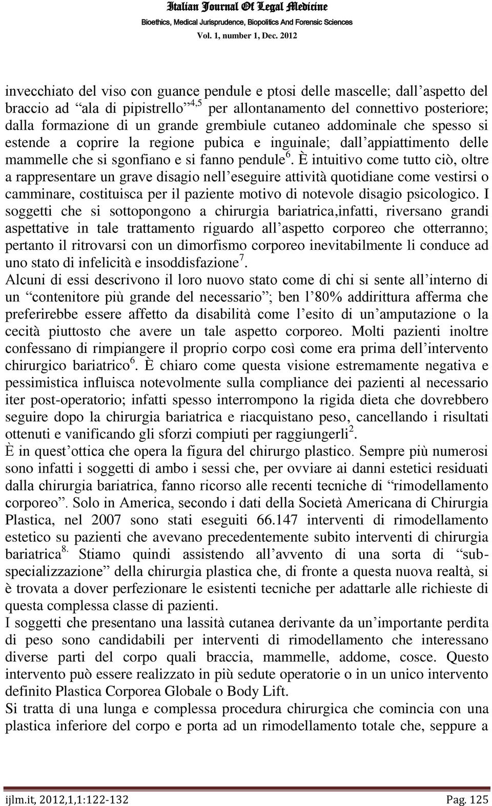 È intuitivo come tutto ciò, oltre a rappresentare un grave disagio nell eseguire attività quotidiane come vestirsi o camminare, costituisca per il paziente motivo di notevole disagio psicologico.