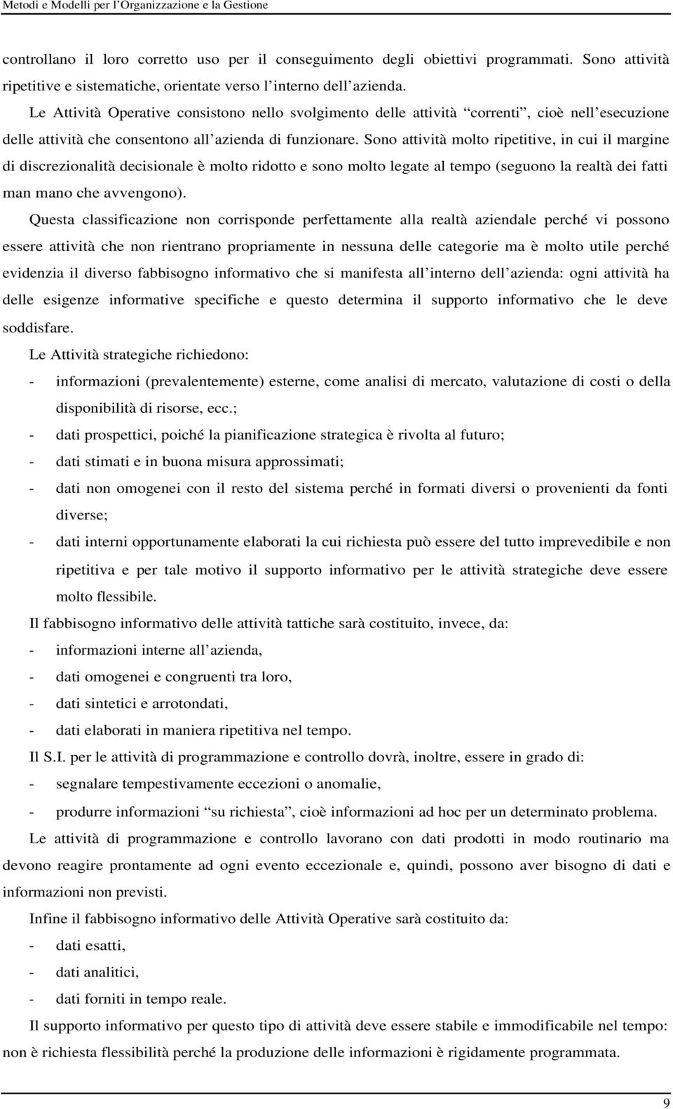 Sono attività molto ripetitive, in cui il margine di discrezionalità decisionale è molto ridotto e sono molto legate al tempo (seguono la realtà dei fatti man mano che avvengono).