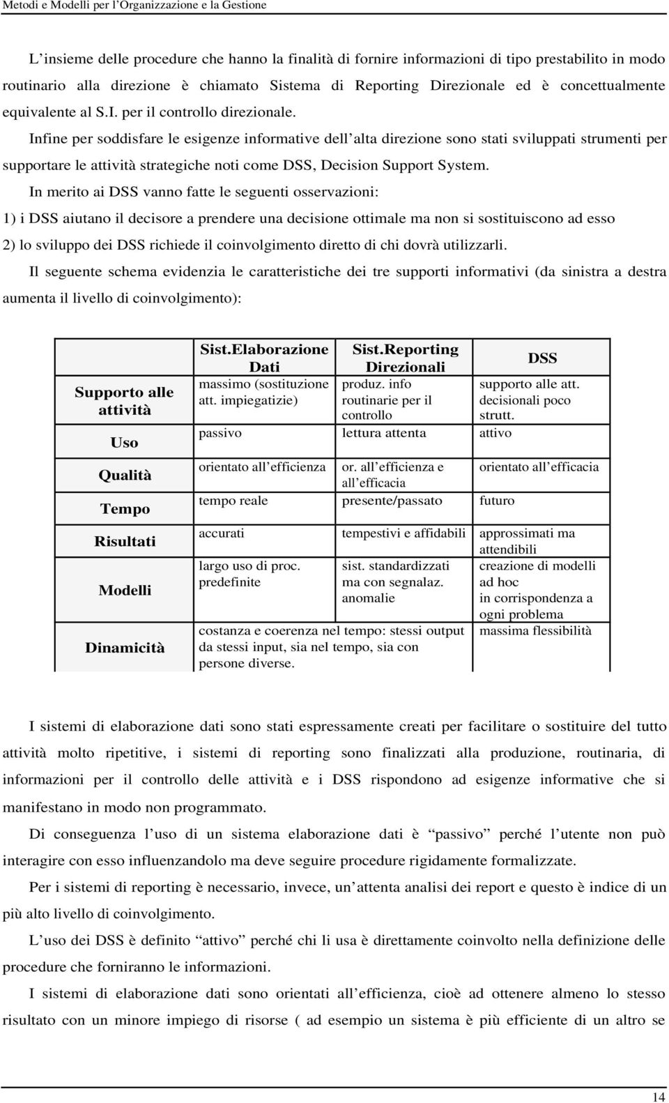 Infine per soddisfare le esigenze informative dell alta direzione sono stati sviluppati strumenti per supportare le attività strategiche noti come DSS, Decision Support System.