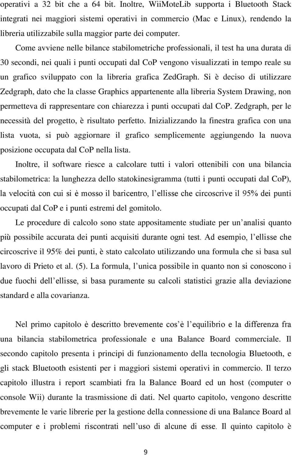 Come avviene nelle bilance stabilometriche professionali, il test ha una durata di 30 secondi, nei quali i punti occupati dal CoP vengono visualizzati in tempo reale su un grafico sviluppato con la