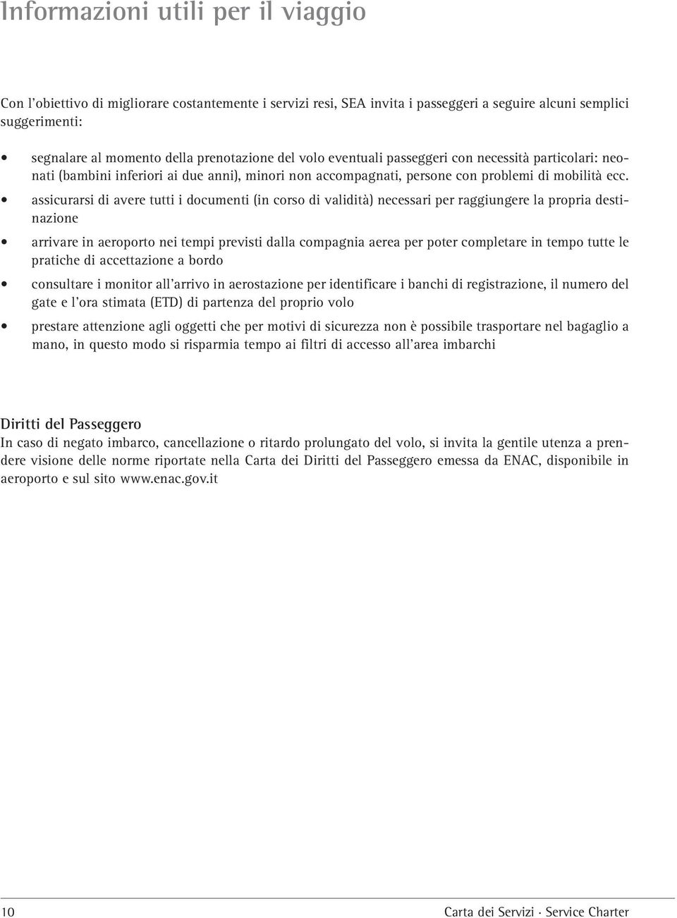 assicurarsi di avere tutti i documenti (in corso di validità) necessari per raggiungere la propria destinazione arrivare in aeroporto nei tempi previsti dalla compagnia aerea per poter completare in