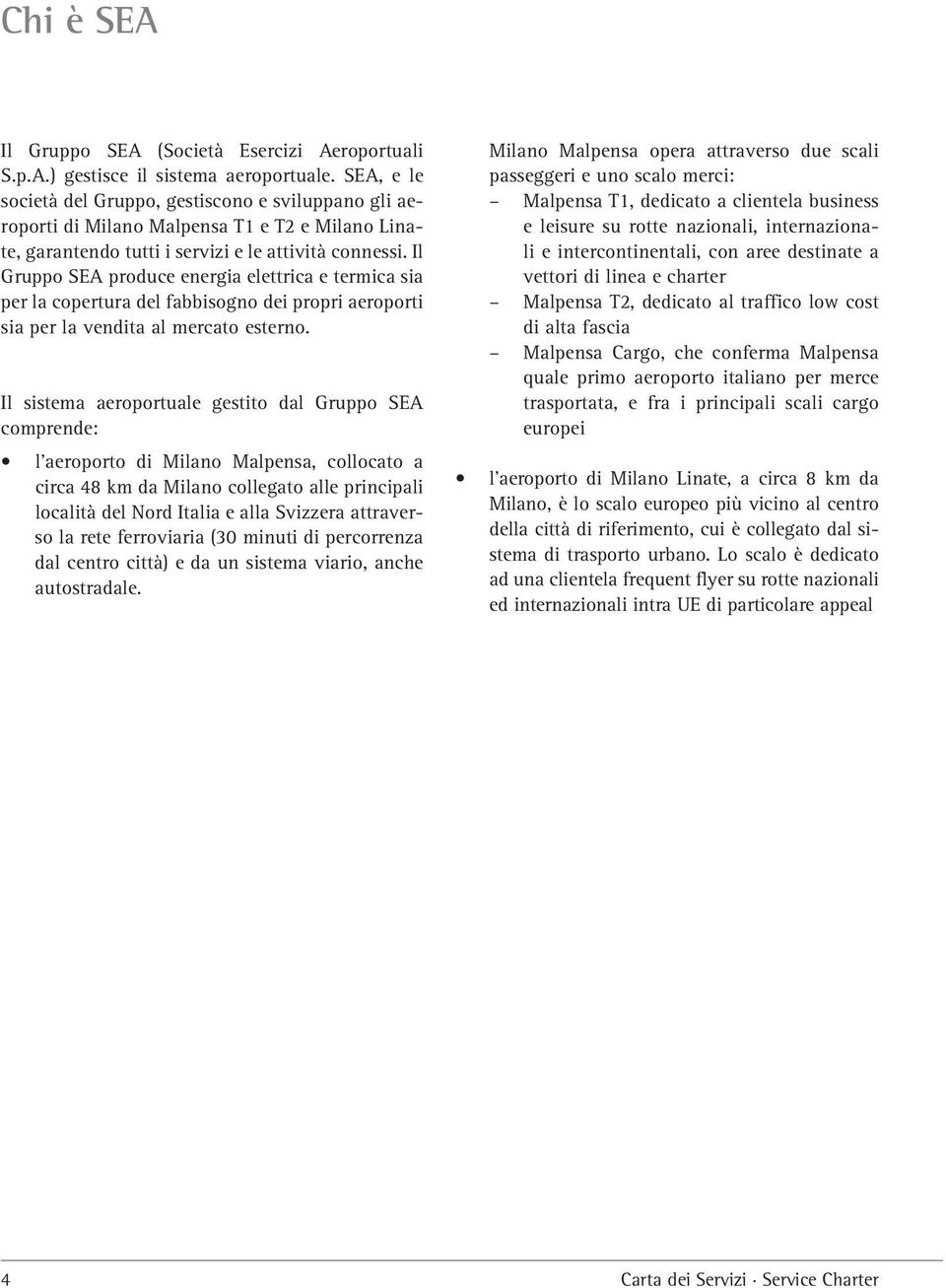 Il Gruppo SEA produce energia elettrica e termica sia per la copertura del fabbisogno dei propri aeroporti sia per la vendita al mercato esterno.