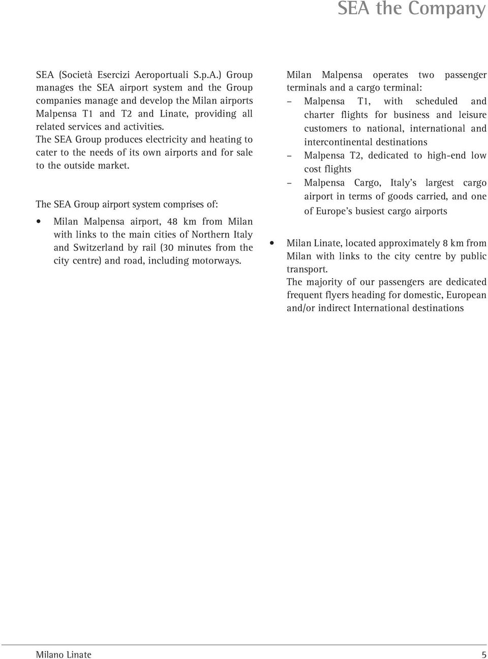 The SEA Group airport system comprises of: Milan Malpensa airport, 48 km from Milan with links to the main cities of Northern Italy and Switzerland by rail (30 minutes from the city centre) and road,