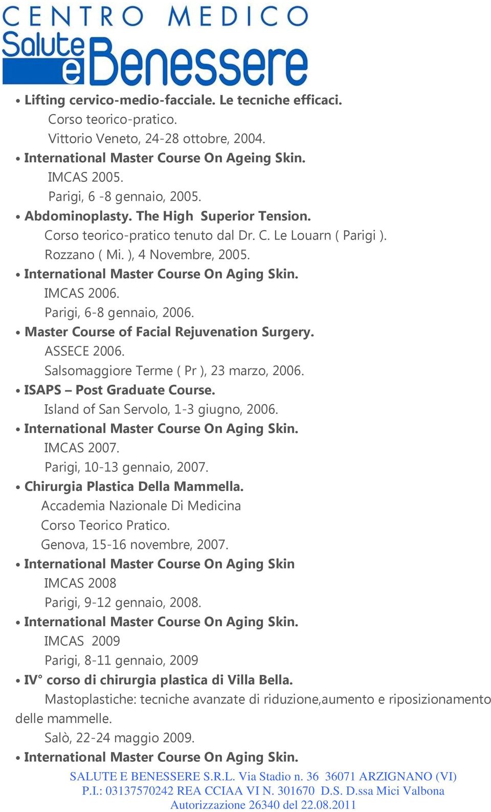 Master Course of Facial Rejuvenation Surgery. ASSECE 2006. Salsomaggiore Terme ( Pr ), 23 marzo, 2006. ISAPS Post Graduate Course. Island of San Servolo, 1-3 giugno, 2006. IMCAS 2007.