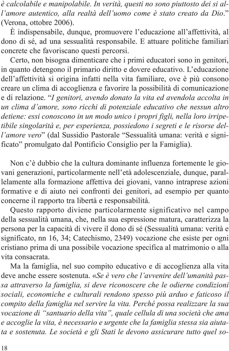 Certo, non bisogna dimenticare che i primi educatori sono in genitori, in quanto detengono il primario diritto e dovere educativo.