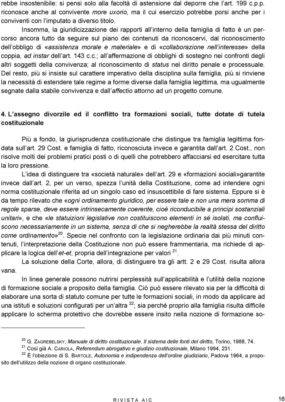 «assistenza morale e materiale» e di «collaborazione nell interesse» della coppia, ad instar dell art. 143 c.c.; all affermazione di obblighi di sostegno nei confronti degli altri soggetti della convivenza; al riconoscimento di status nel diritto penale e processuale.