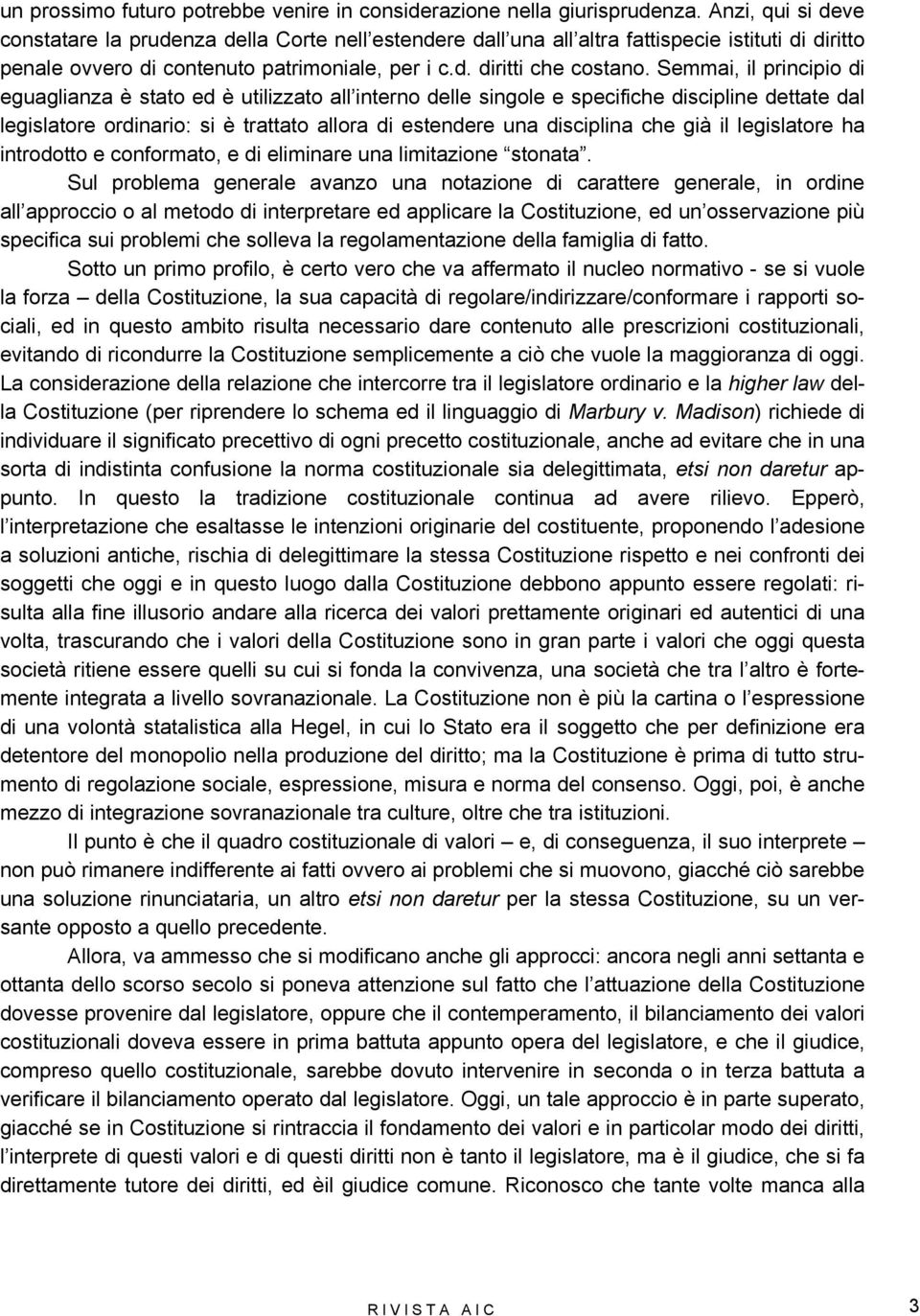 Semmai, il principio di eguaglianza è stato ed è utilizzato all interno delle singole e specifiche discipline dettate dal legislatore ordinario: si è trattato allora di estendere una disciplina che