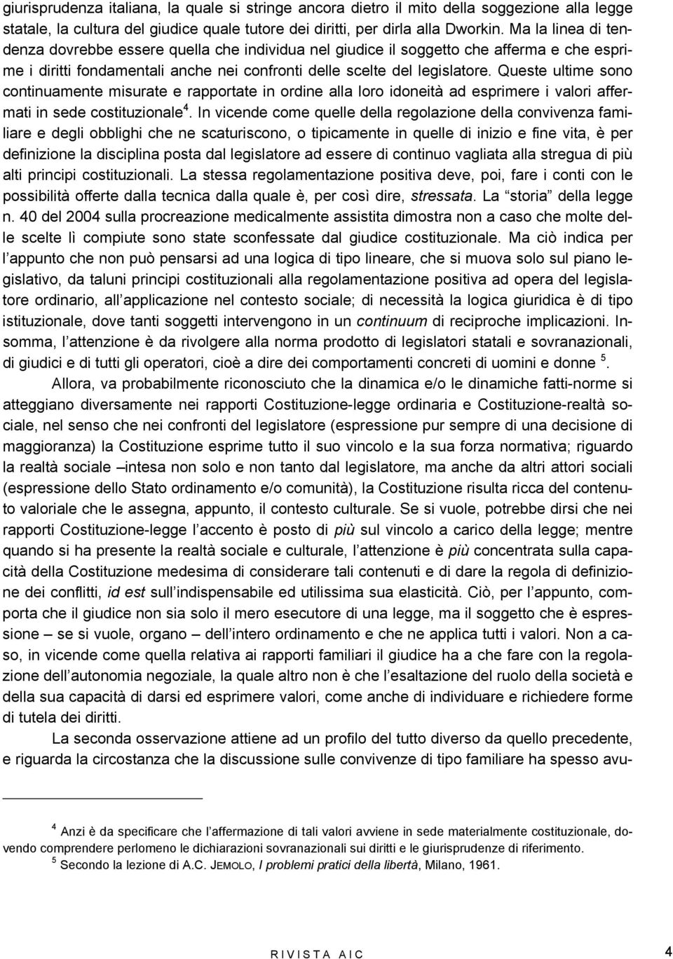 Queste ultime sono continuamente misurate e rapportate in ordine alla loro idoneità ad esprimere i valori affermati in sede costituzionale 4.