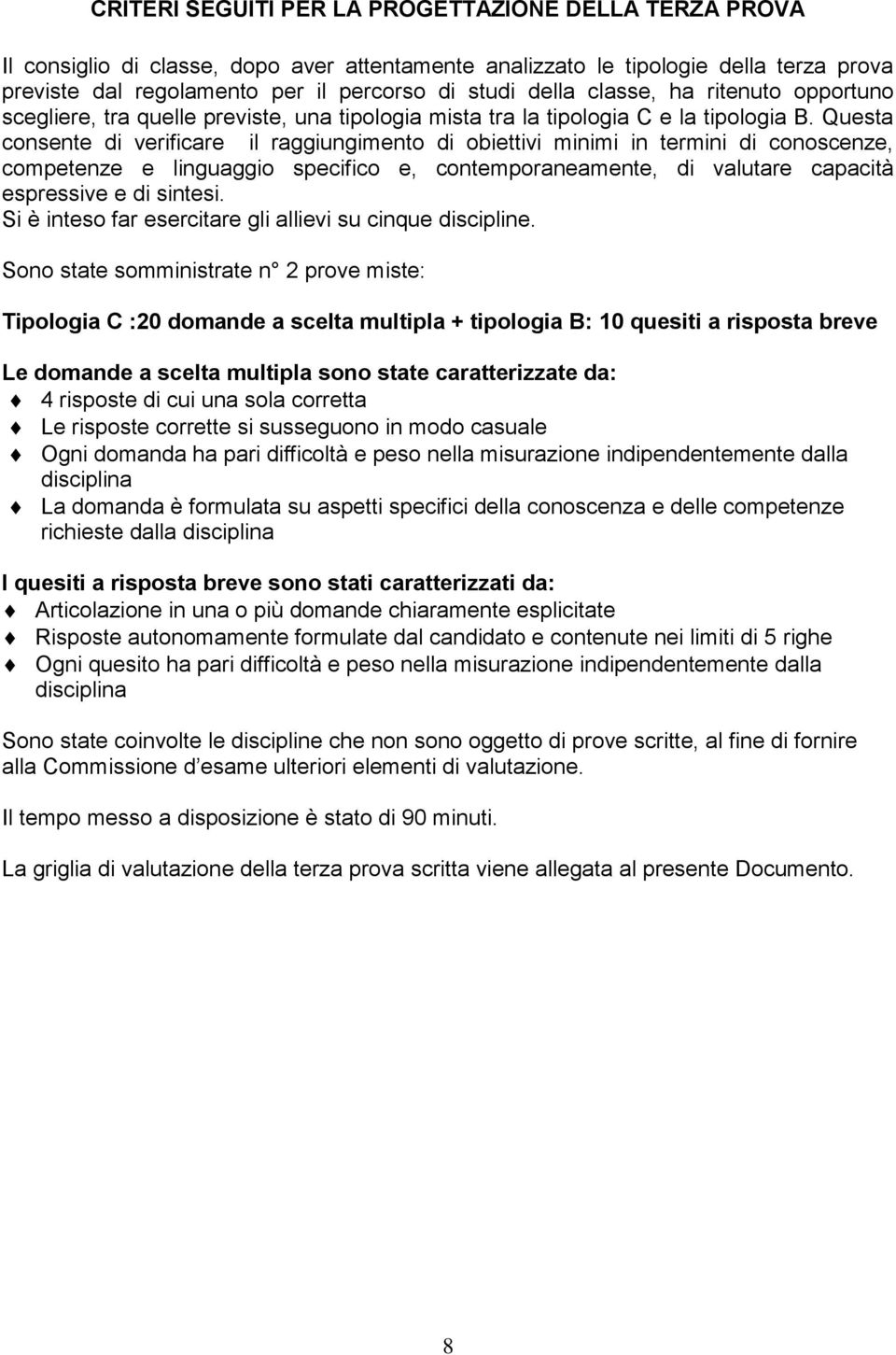 Questa consente di verificare il raggiungimento di obiettivi minimi in termini di conoscenze, competenze e linguaggio specifico e, contemporaneamente, di valutare capacità espressive e di sintesi.