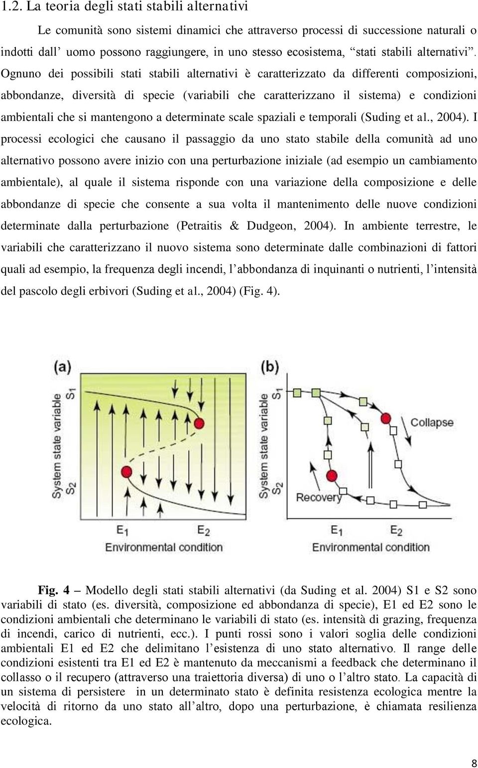 Ognuno dei possibili stati stabili alternativi è caratterizzato da differenti composizioni, abbondanze, diversità di specie (variabili che caratterizzano il sistema) e condizioni ambientali che si