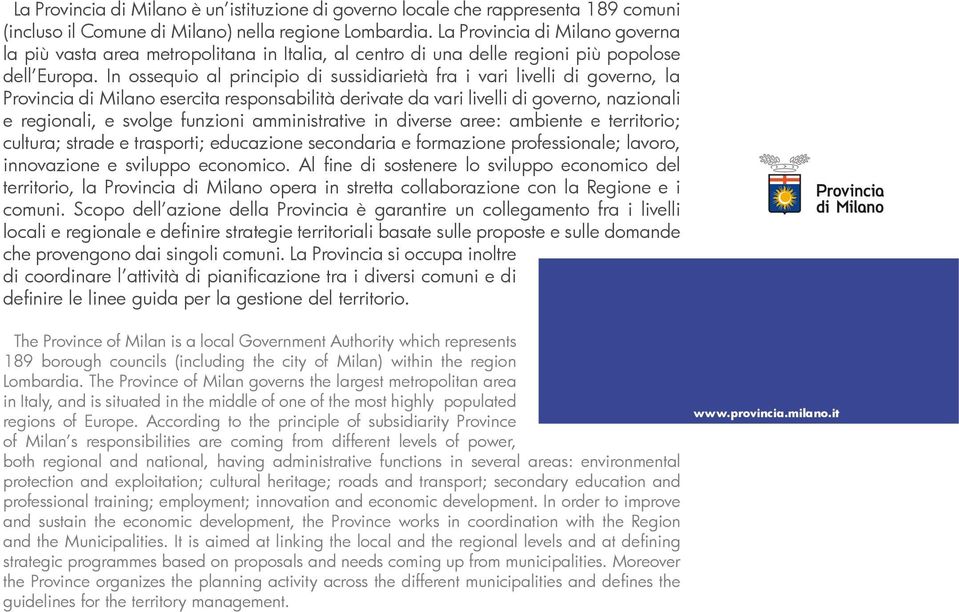 In ossequio al principio di sussidiarietà fra i vari livelli di governo, la Provincia di Milano esercita responsabilità derivate da vari livelli di governo, nazionali e regionali, e svolge funzioni