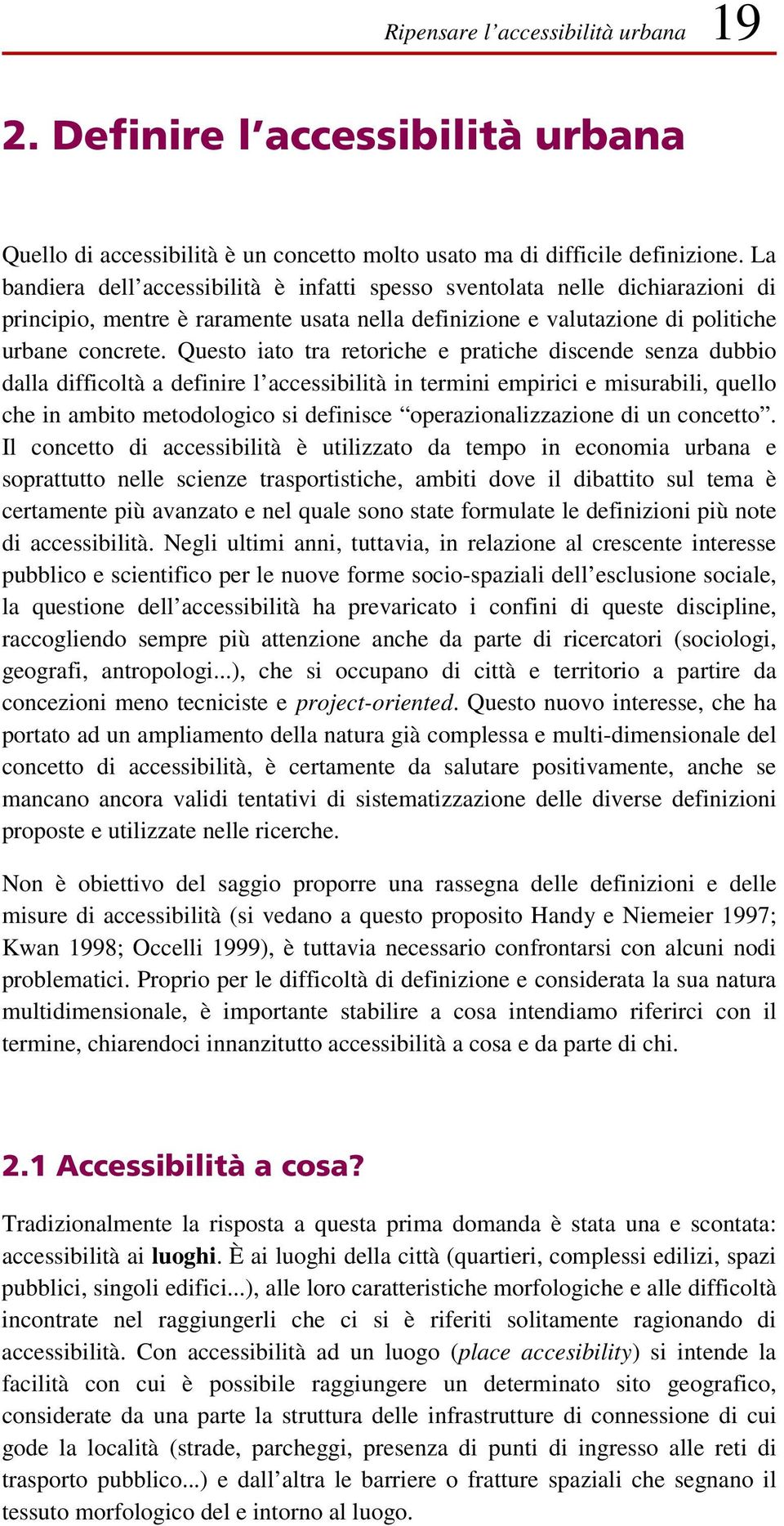 Questo iato tra retoriche e pratiche discende senza dubbio dalla difficoltà a definire l accessibilità in termini empirici e misurabili, quello che in ambito metodologico si definisce