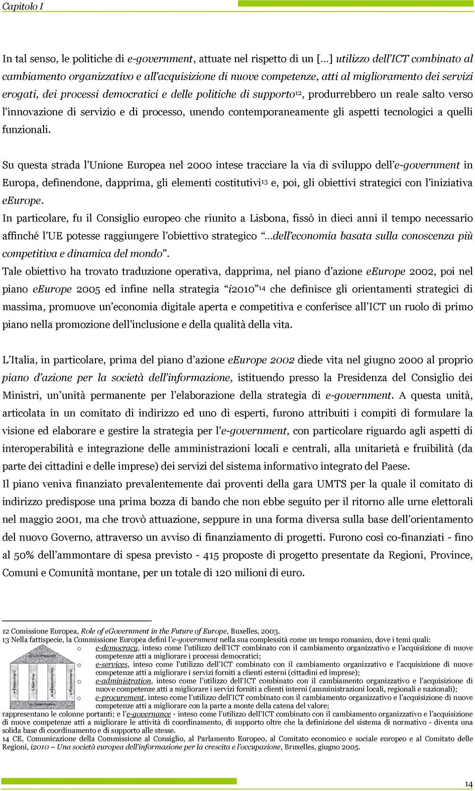 Su questa strada l Unine Eurpea nel 2000 intese tracciare la via di svilupp dell e-gvernment in Eurpa, definendne, dapprima, gli elementi cstitutivi 13 e, pi, gli biettivi strategici cn l iniziativa