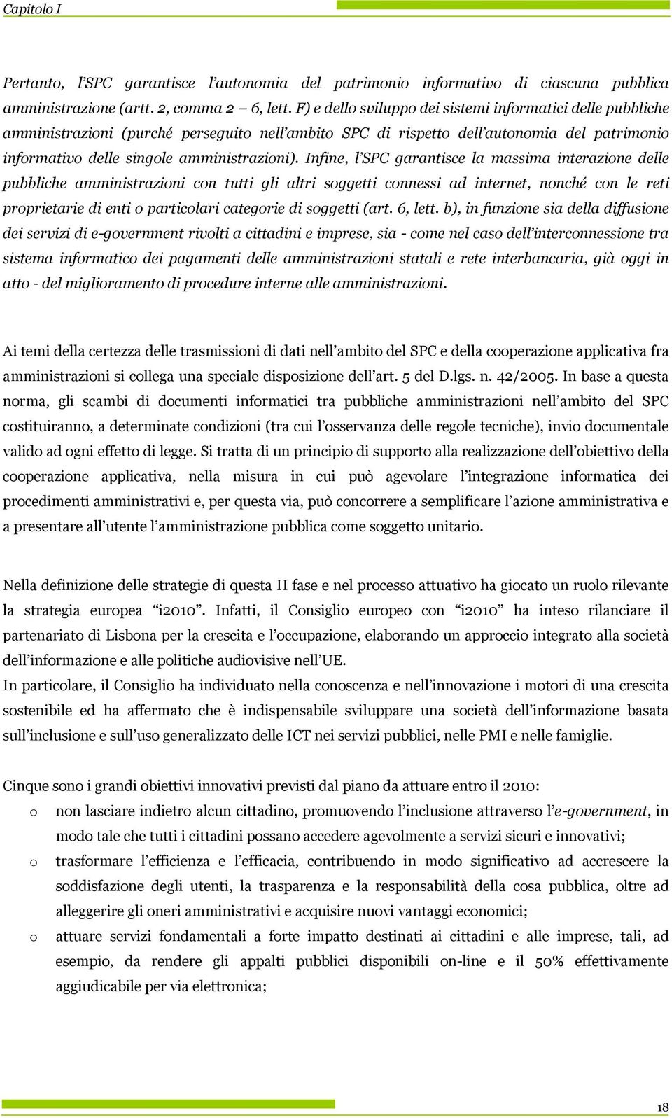 Infine, l SPC garantisce la massima interazine delle pubbliche amministrazini cn tutti gli altri sggetti cnnessi ad internet, nnché cn le reti prprietarie di enti particlari categrie di sggetti (art.