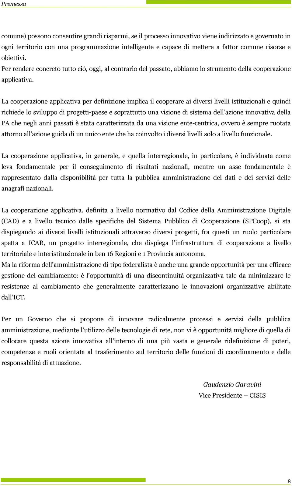 La cperazine applicativa per definizine implica il cperare ai diversi livelli istituzinali e quindi richiede l svilupp di prgetti-paese e sprattutt una visine di sistema dell azine innvativa della PA