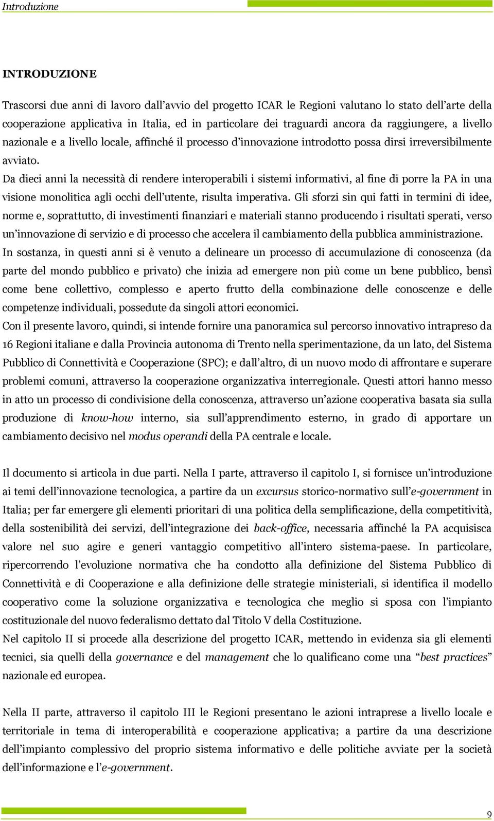 Da dieci anni la necessità di rendere interperabili i sistemi infrmativi, al fine di prre la PA in una visine mnlitica agli cchi dell utente, risulta imperativa.