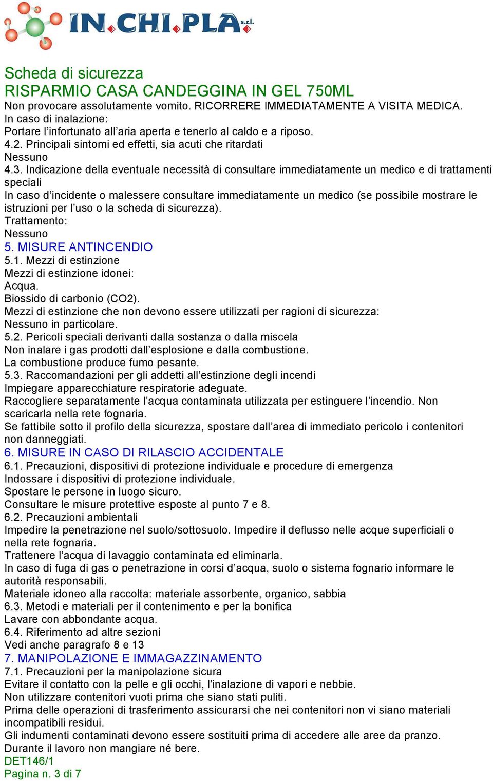 Indicazione della eventuale necessità di consultare immediatamente un medico e di trattamenti speciali In caso d incidente o malessere consultare immediatamente un medico (se possibile mostrare le