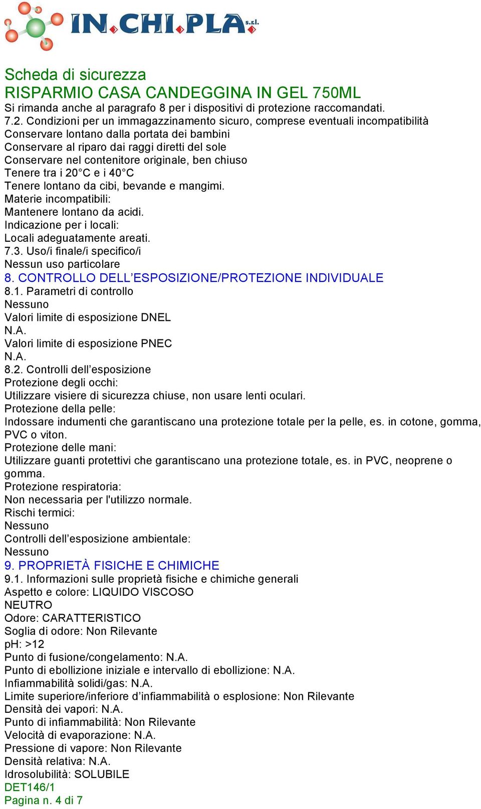 originale, ben chiuso Tenere tra i 20 C e i 40 C Tenere lontano da cibi, bevande e mangimi. Materie incompatibili: Mantenere lontano da acidi. Indicazione per i locali: Locali adeguatamente areati. 7.