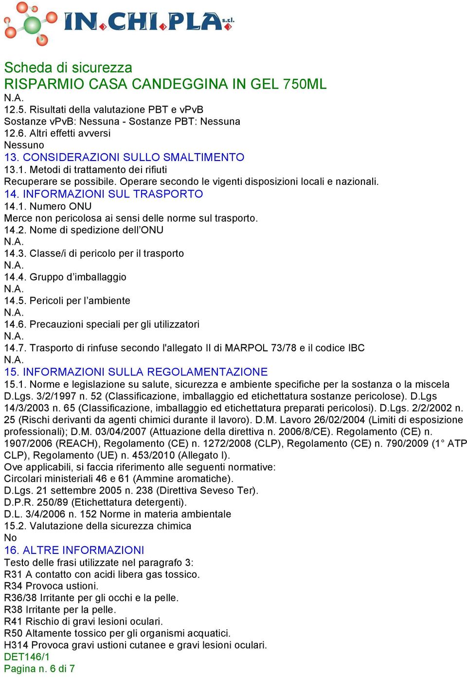 Nome di spedizione dell ONU 14.3. Classe/i di pericolo per il trasporto 14.4. Gruppo d imballaggio 14.5. Pericoli per l ambiente 14.6. Precauzioni speciali per gli utilizzatori 14.7.