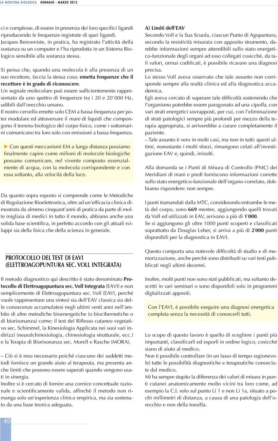 Si pensa che, quando una molecola è alla presenza di un suo recettore, faccia la stessa cosa: emetta frequenze che il recettore è in grado di riconoscere.