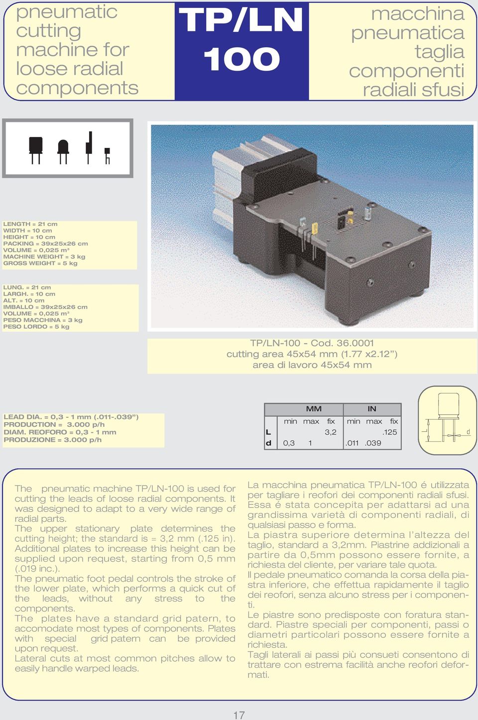 0001 cutting area 45x54 mm (1.77 x2.12 ) area di lavoro 45x54 mm LEAD DIA. = 0,3-1 mm (.011-.039 ) PRODUCTION = 3.000 p/h DIAM. REOFORO = 0,3-1 mm PRODUZIONE = 3.000 p/h L 3,2.125 d 0,3 1.011.039 The pneumatic machine TP/LN-100 is used for cutting the leads of loose radial components.